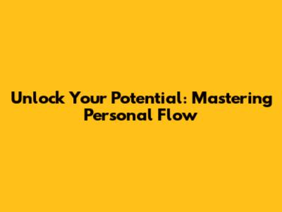 Unlock Your Potential: Mastering Personal Flow