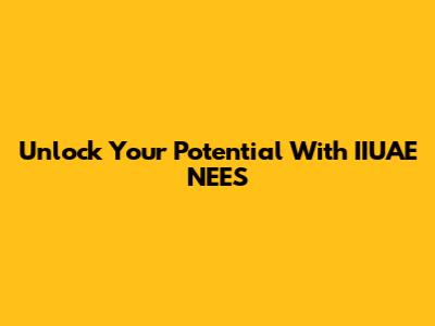 Unlock Your Potential With IIUAE NEES