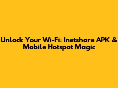 Unlock Your Wi-Fi: Inetshare APK & Mobile Hotspot Magic