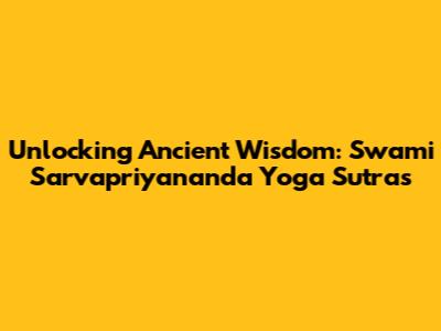 Unlocking Ancient Wisdom: Swami Sarvapriyananda Yoga Sutras