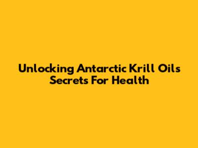 Unlocking Antarctic Krill Oil's Secrets For Health