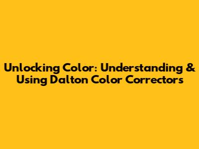 Unlocking Color: Understanding & Using Dalton Color Correctors