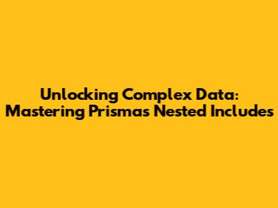 Unlocking Complex Data: Mastering Prisma's Nested Includes