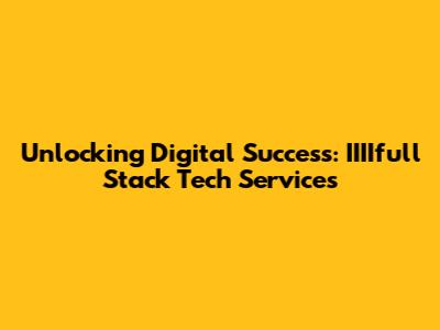 Unlocking Digital Success: IIIIfull Stack Tech Services