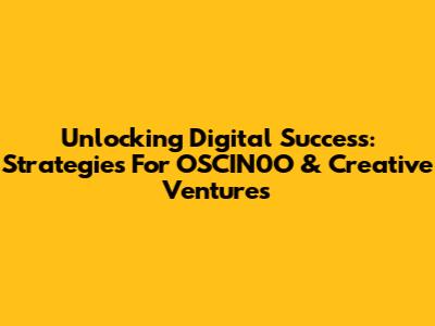 Unlocking Digital Success: Strategies For OSCIN0O & Creative Ventures