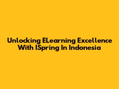 Unlocking ELearning Excellence With ISpring In Indonesia