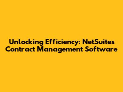 Unlocking Efficiency: NetSuite's Contract Management Software