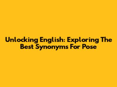 Unlocking English: Exploring The Best Synonyms For 'Pose'