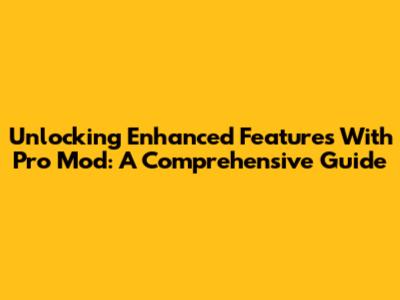 Unlocking Enhanced Features With Pro Mod: A Comprehensive Guide