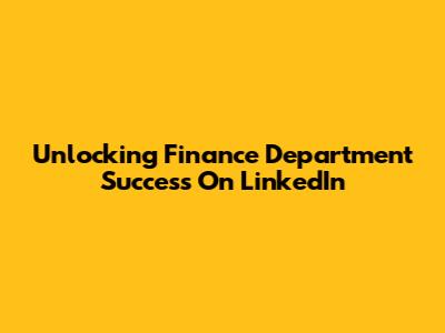 Unlocking Finance Department Success On LinkedIn