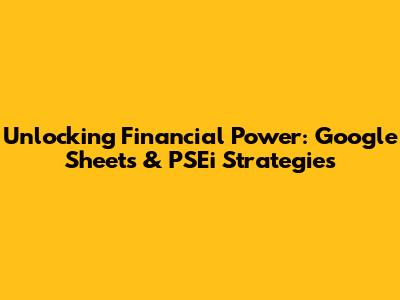 Unlocking Financial Power: Google Sheets & PSEi Strategies