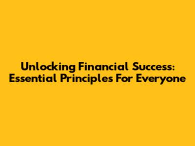 Unlocking Financial Success: Essential Principles For Everyone