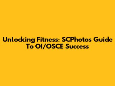 Unlocking Fitness: SCPhotos' Guide To OI/OSCE Success