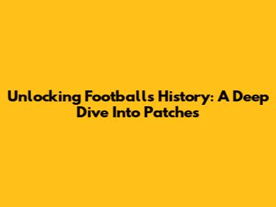 Unlocking Football's History: A Deep Dive Into Patches