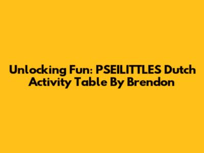 Unlocking Fun: PSEILITTLES Dutch Activity Table By Brendon