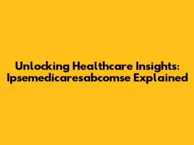 Unlocking Healthcare Insights: Ipsemedicaresabcomse Explained