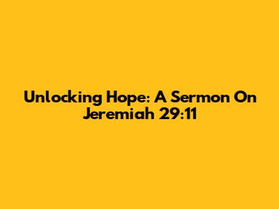 Unlocking Hope: A Sermon On Jeremiah 29:11