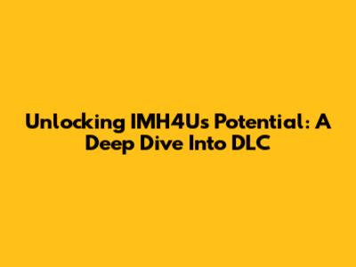 Unlocking IMH4U's Potential: A Deep Dive Into DLC