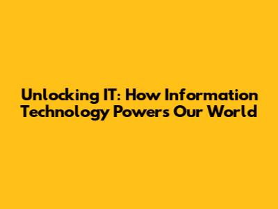 Unlocking IT: How Information Technology Powers Our World