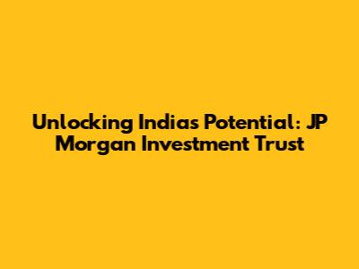 Unlocking India's Potential: JP Morgan Investment Trust