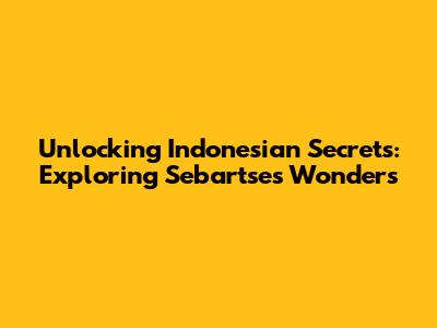 Unlocking Indonesian Secrets: Exploring Sebartse's Wonders