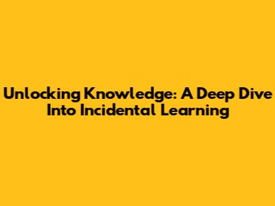 Unlocking Knowledge: A Deep Dive Into Incidental Learning