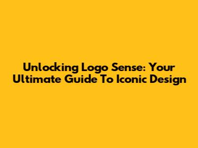 Unlocking Logo Sense: Your Ultimate Guide To Iconic Design