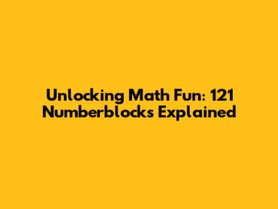Unlocking Math Fun: 121 Numberblocks Explained