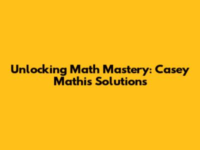 Unlocking Math Mastery: Casey Mathis' Solutions