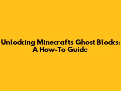 Unlocking Minecraft's Ghost Blocks: A How-To Guide