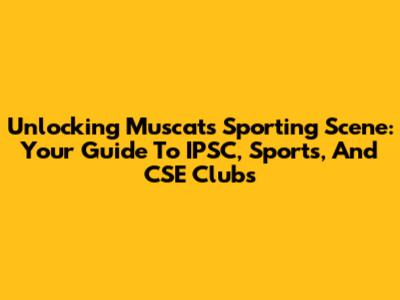 Unlocking Muscat's Sporting Scene: Your Guide To IPSC, Sports, And CSE Clubs