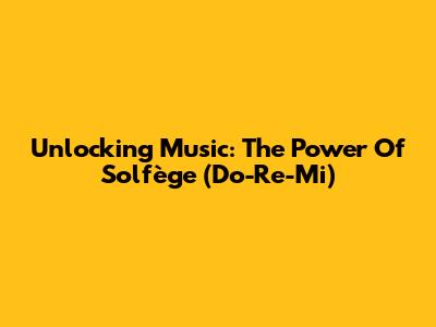 Unlocking Music: The Power Of Solfège (Do-Re-Mi)
