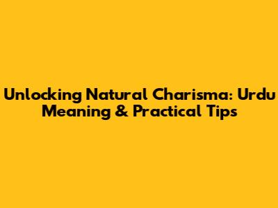 Unlocking Natural Charisma: Urdu Meaning & Practical Tips