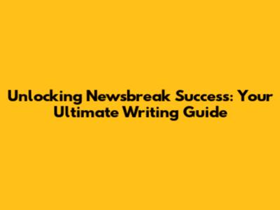 Unlocking Newsbreak Success: Your Ultimate Writing Guide