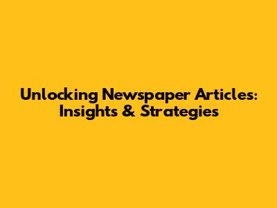 Unlocking Newspaper Articles: Insights & Strategies