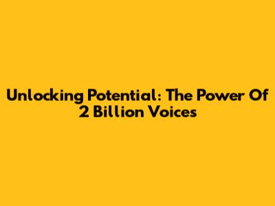 Unlocking Potential: The Power Of 2 Billion Voices