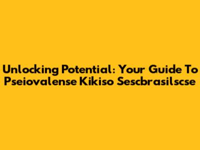 Unlocking Potential: Your Guide To Pseiovalense Kikiso Sescbrasilscse