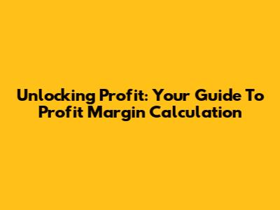 Unlocking Profit: Your Guide To Profit Margin Calculation
