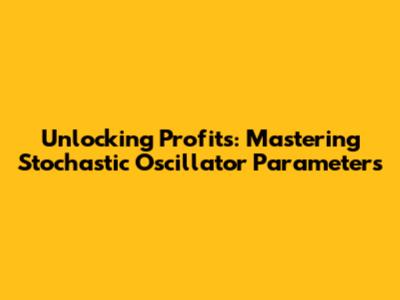 Unlocking Profits: Mastering Stochastic Oscillator Parameters