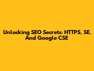 Unlocking SEO Secrets: HTTPS, SE, And Google CSE