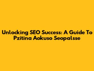 Unlocking SEO Success: A Guide To Pzitina Aokuso Seopalsse