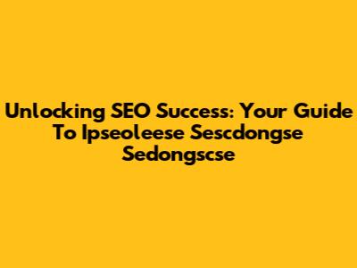 Unlocking SEO Success: Your Guide To Ipseoleese Sescdongse Sedongscse