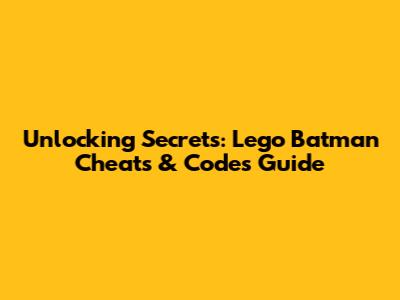 Unlocking Secrets: Lego Batman Cheats & Codes Guide