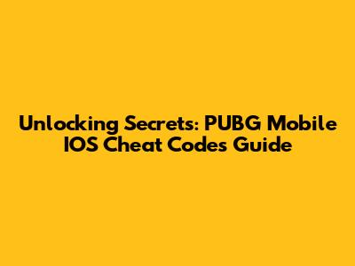 Unlocking Secrets: PUBG Mobile IOS Cheat Codes Guide