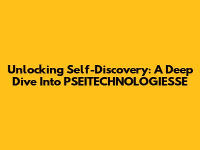 Unlocking Self-Discovery: A Deep Dive Into PSEITECHNOLOGIESSE