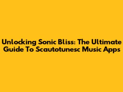 Unlocking Sonic Bliss: The Ultimate Guide To Scautotunesc Music Apps