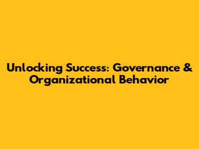 Unlocking Success: Governance & Organizational Behavior