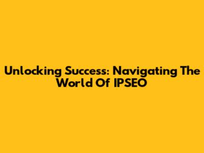 Unlocking Success: Navigating The World Of IPSEO