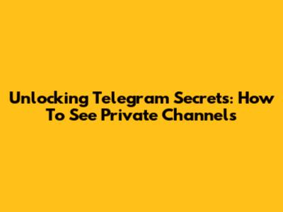 Unlocking Telegram Secrets: How To See Private Channels