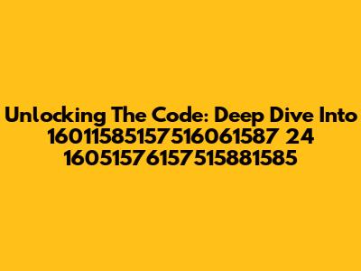 Unlocking The Code: Deep Dive Into 16011585157516061587 24 16051576157515881585